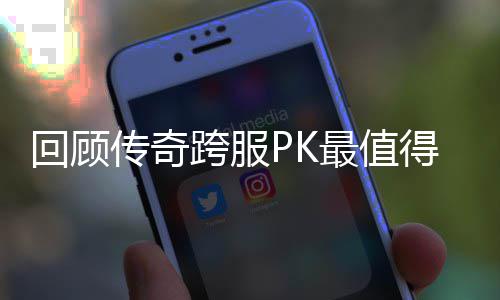 念意最值回顾得纪义的一次传奇跨服