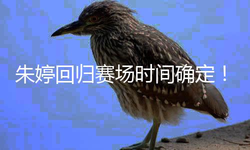 女排朱婷中国回归赛场时间世锦赛确定缺席将