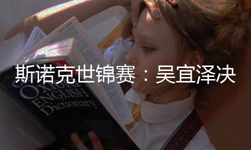 比7吴·墨暂时斯诺肖恩领先宜泽菲克世锦赛决赛