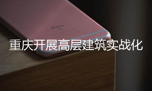 人机重庆高层功能化无实战 四势亮大优眼测试开展建筑